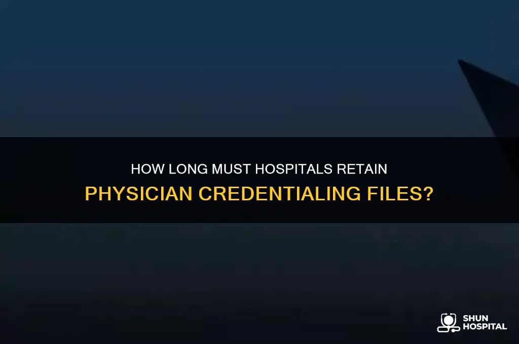 are hospitals required to keep physician credentialing files forever