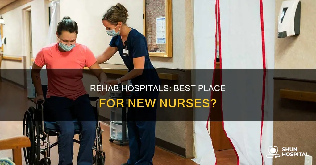 are rehab hospitals good for new nurses