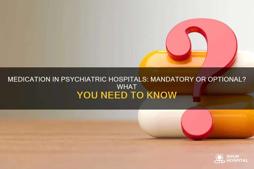 are you required to tale mefication at psychiatric hospital