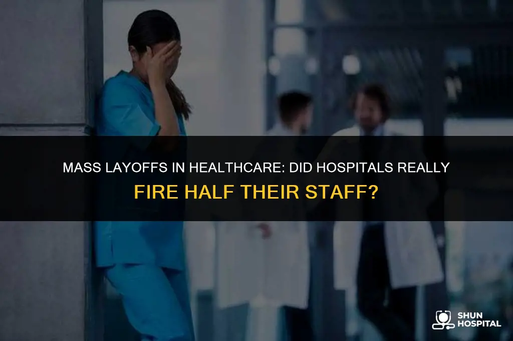 did hospitals fire half their staff