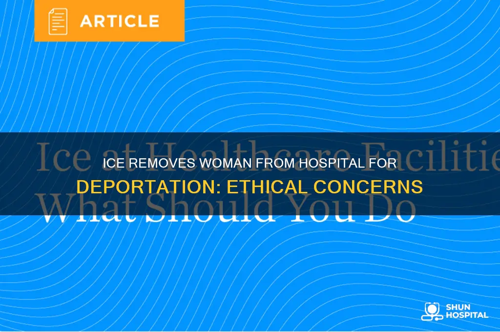 did ice pull a woman from the hospital for deportation