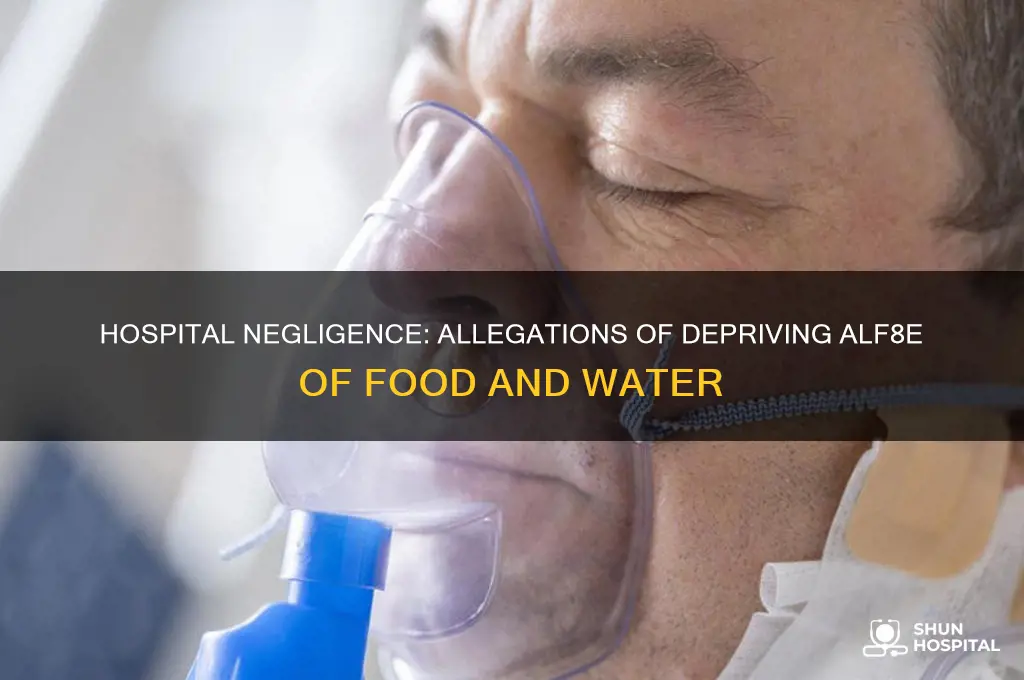 did the hospital deprive alf8e of food and water