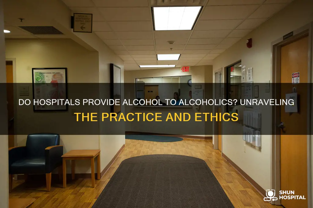 do hospitals give alcoholics alcohol
