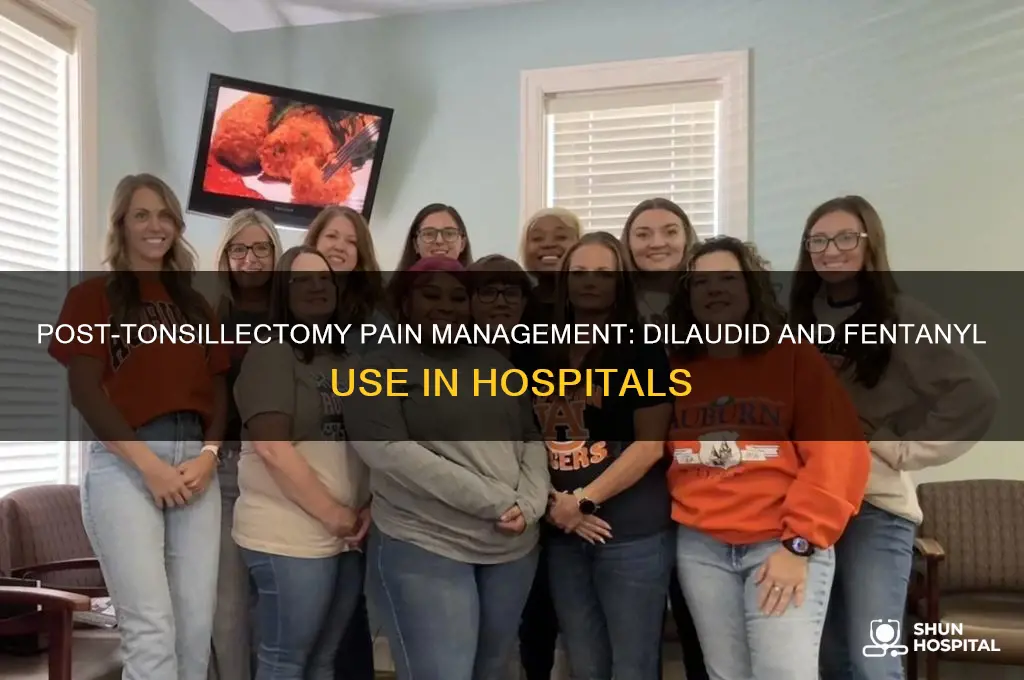 do hospitals give dilaudid and fentanyl after tonsillectomy for pain