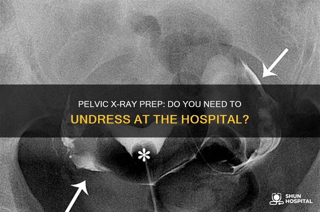 do i need to undress for pelvic xray at hospital