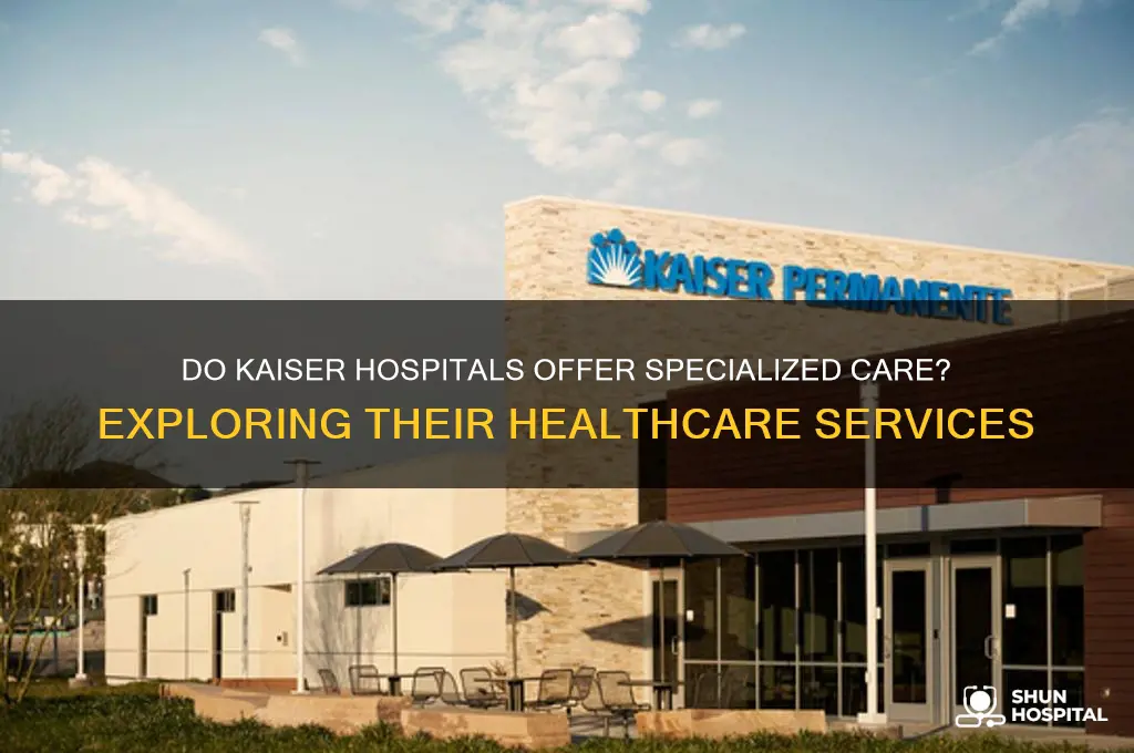 do kaiser hospitals specialize care