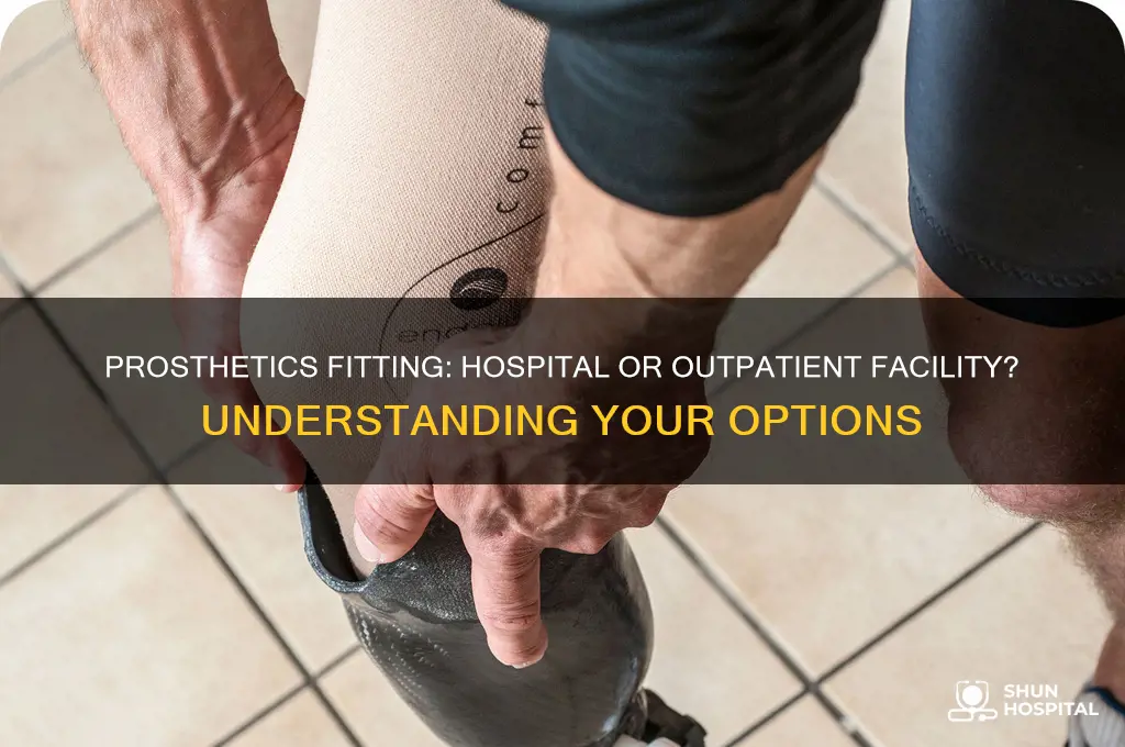 do people receieve prosthetics in hospital or outside facility