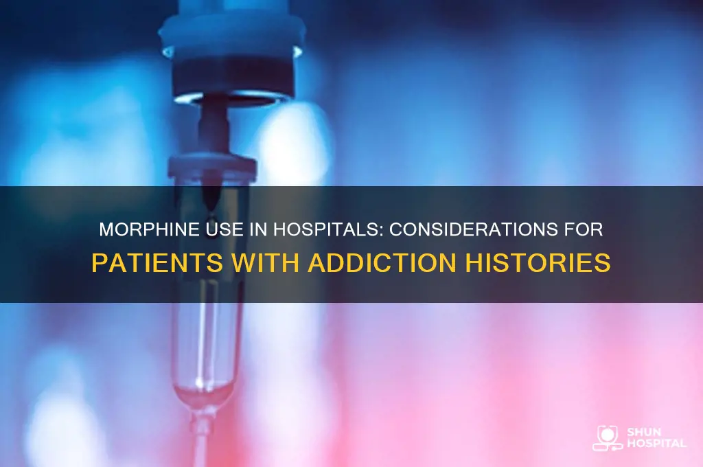 do they give past addicts morphine in the hospital