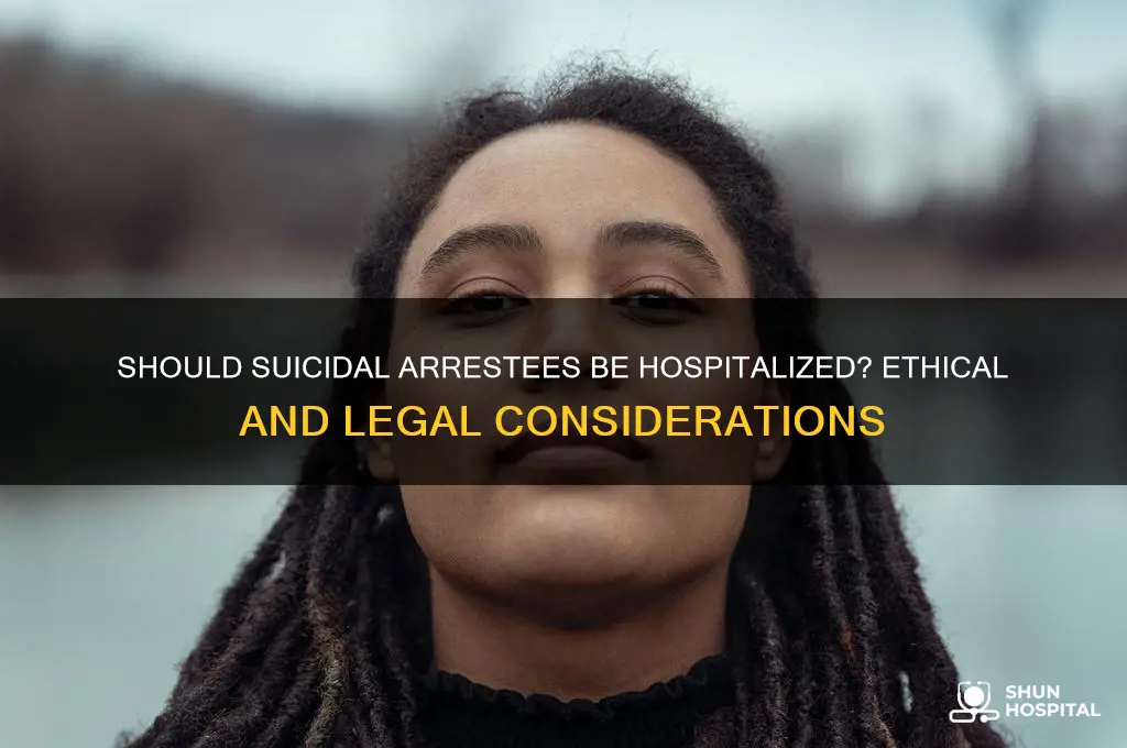 do yo usend a suicidal arrestee to the hospital