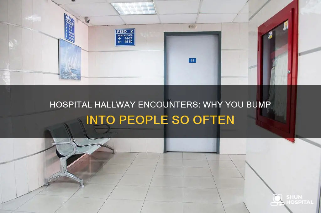 do you bump into people alot in the hospital