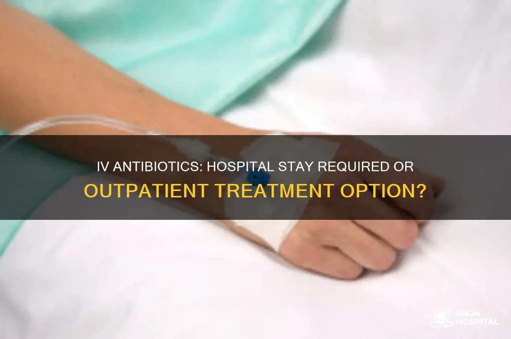 do you have to stay in hospital for iv antibiotics