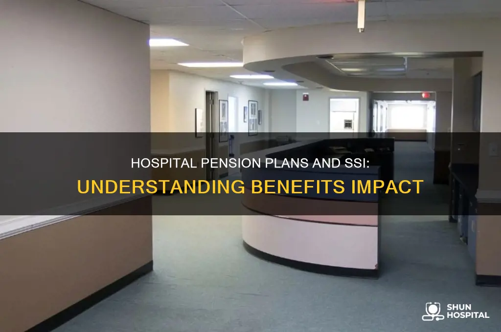 does a hospital pension plan benefit lessen your ssi
