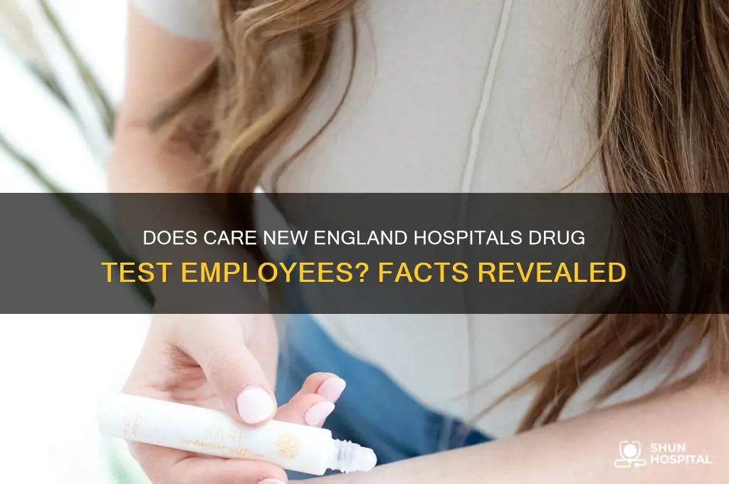 does care new england hospitals drug test their employees