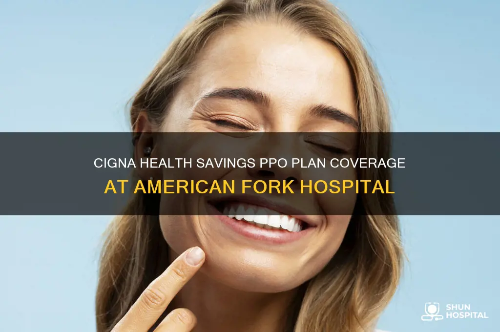 does cigna health savings ppo plan accept american fork hospital
