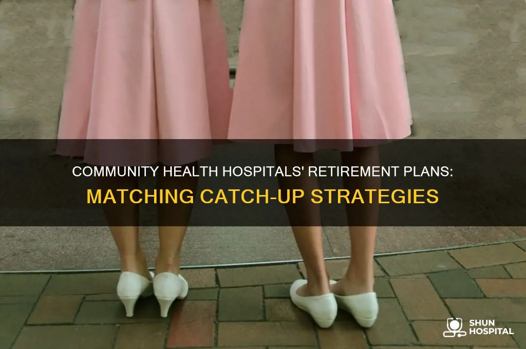 does community health hospitals match catch up plans for retirement