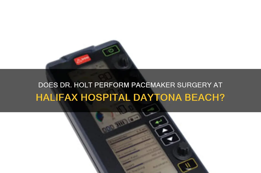 does doctor holt perform pacemaker sugery halifax hospital daytona beach