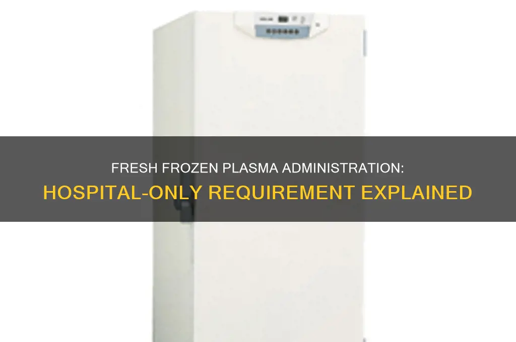 does fresh frozen plasma have to be given in hospital