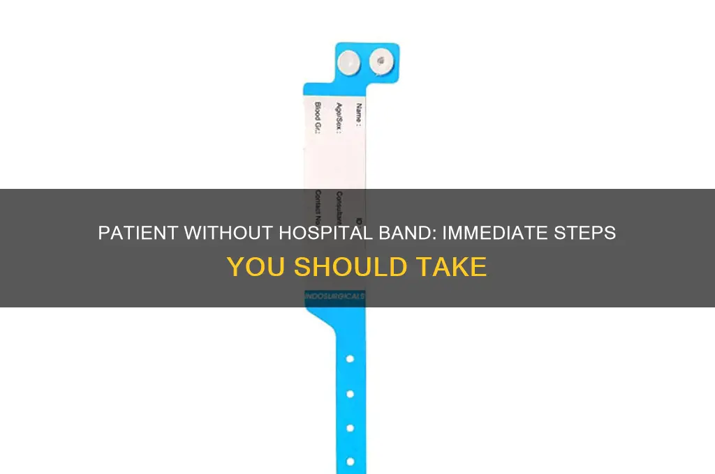 does not have their hospital band attached you should