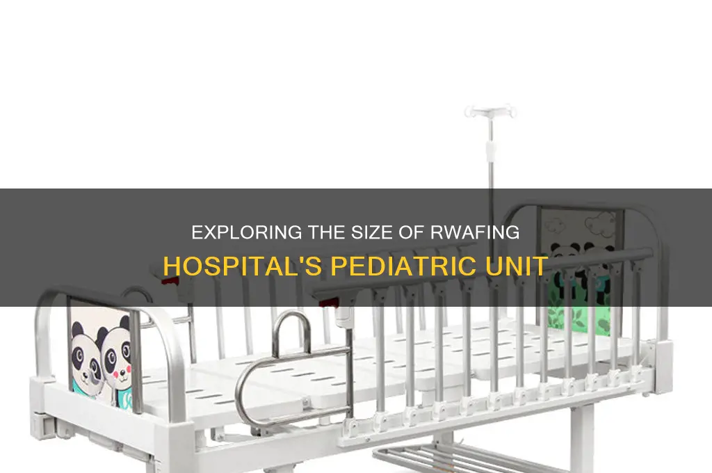 how big is the pediatric unit at rwafing hospital