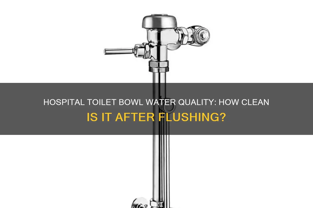 how clean is flushed toilet bowl water in a hospital