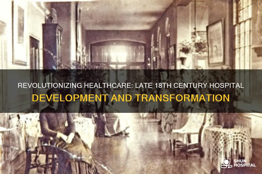 how did hospitals develop during the late 18th century