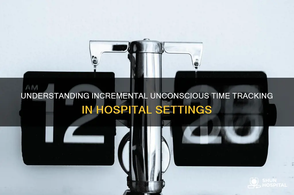 how do hospital put in unconscious times by increments