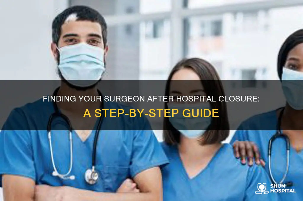 how do i find my surgeon if his hospital closed