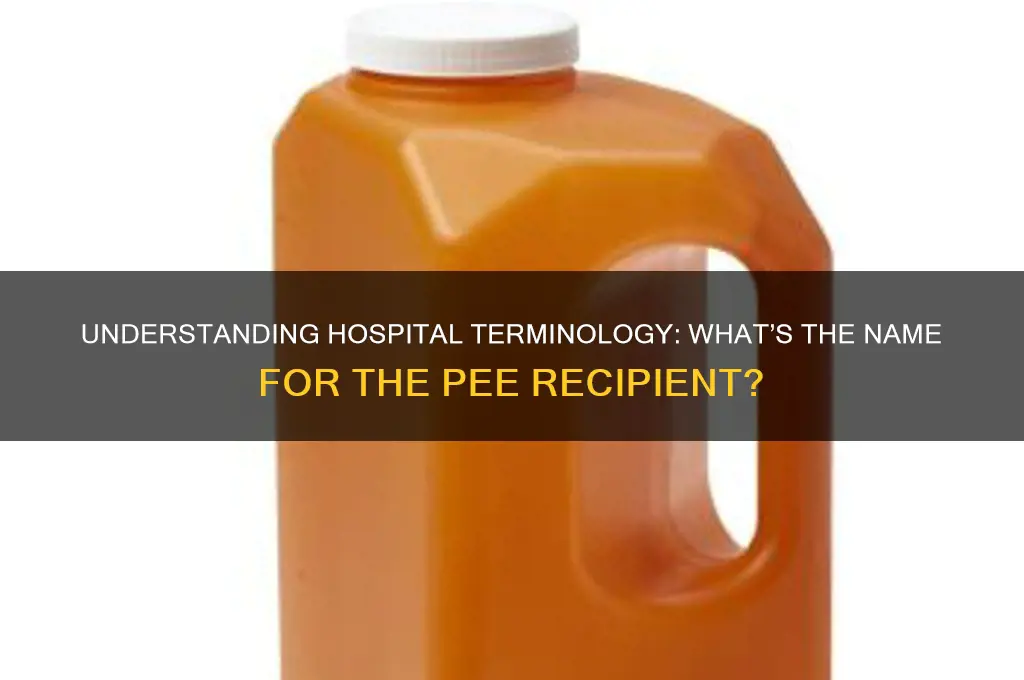 how do they call the pee recipient in the hospital