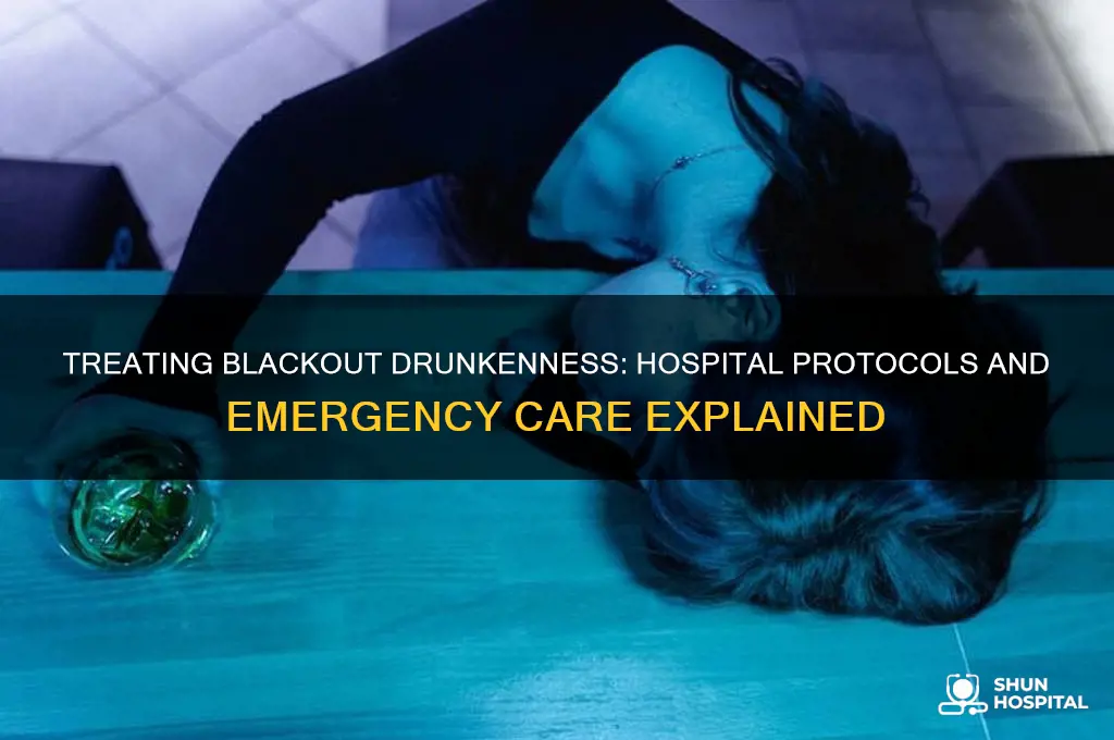 how do they treat a blackout drunk at the hospital