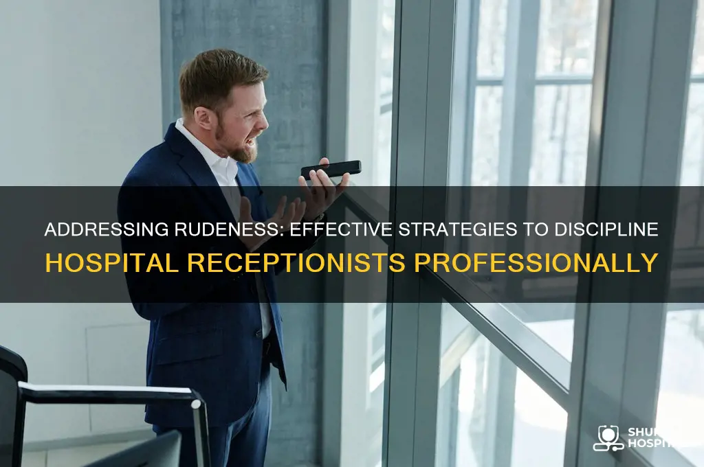 how do you discipline a rude desk receptionist at hospital