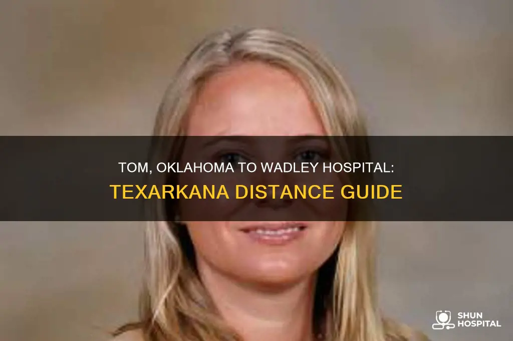 how far from tom oklahoma to wadley hospital in texarkana