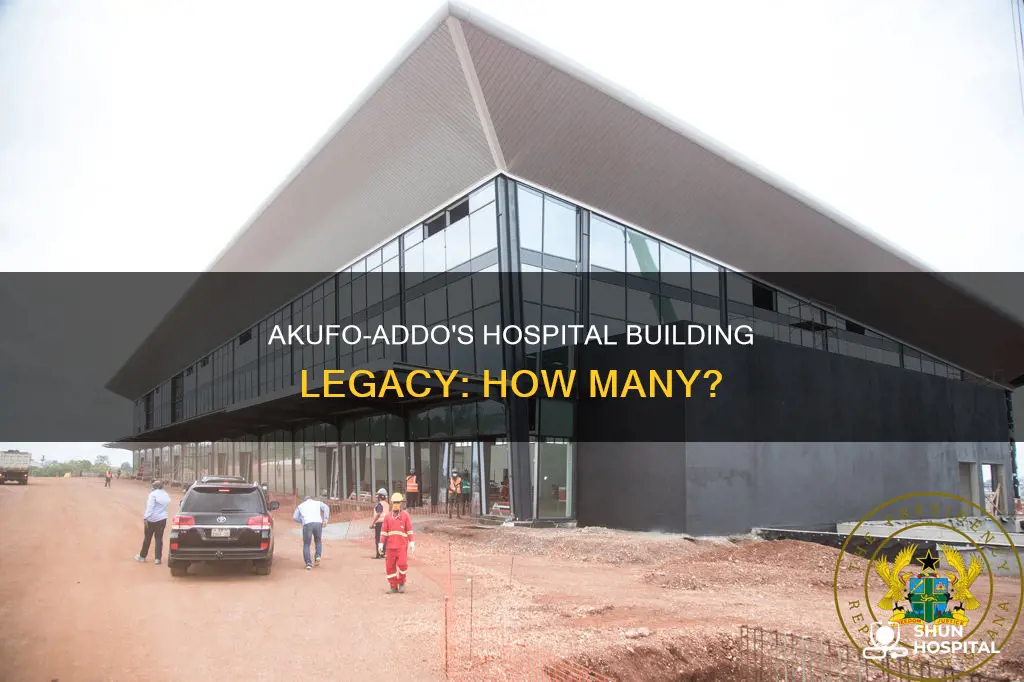 how many hospitals did akufo-addo built