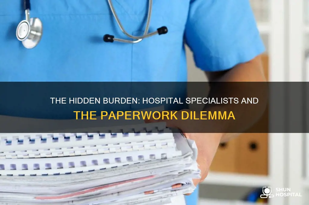 how mcuh paperwork do specialists at hospitals have to do