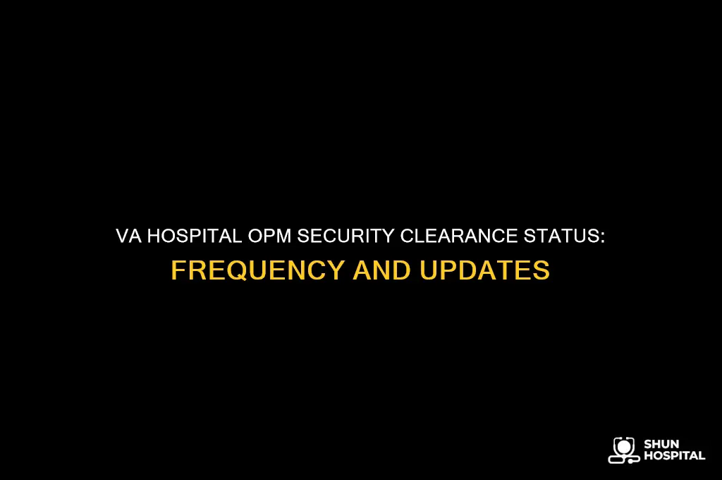 how often does va hospital do opm security clearance status