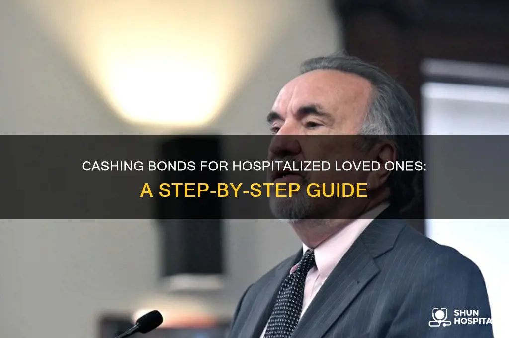 how to cash a bond for someone in hospital