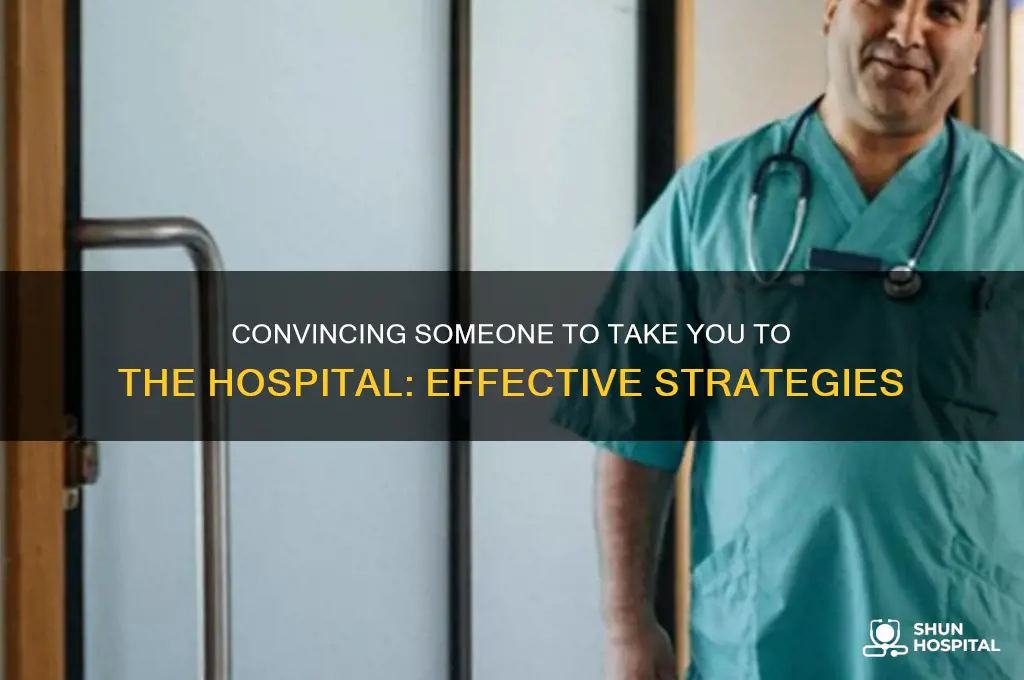how to convince someone tobtake you to the hospital
