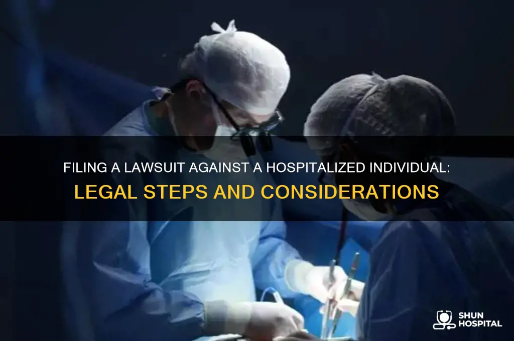 how to file a suit against someone who is hospitalized
