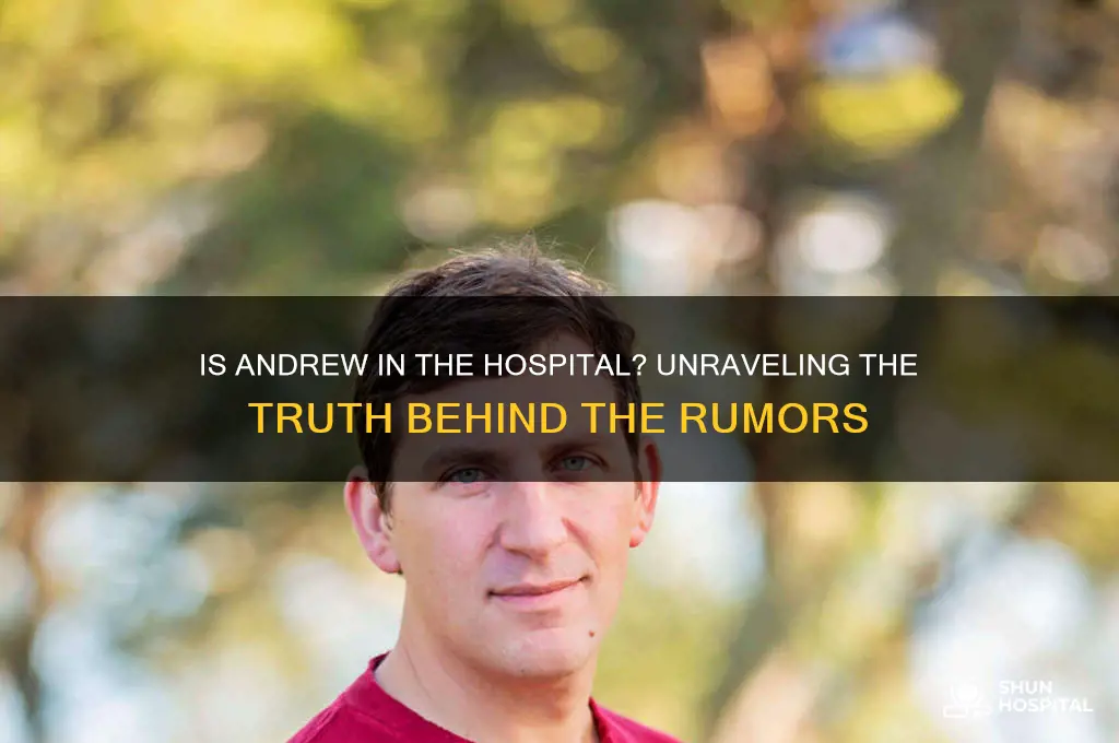 is andrew in the hospital