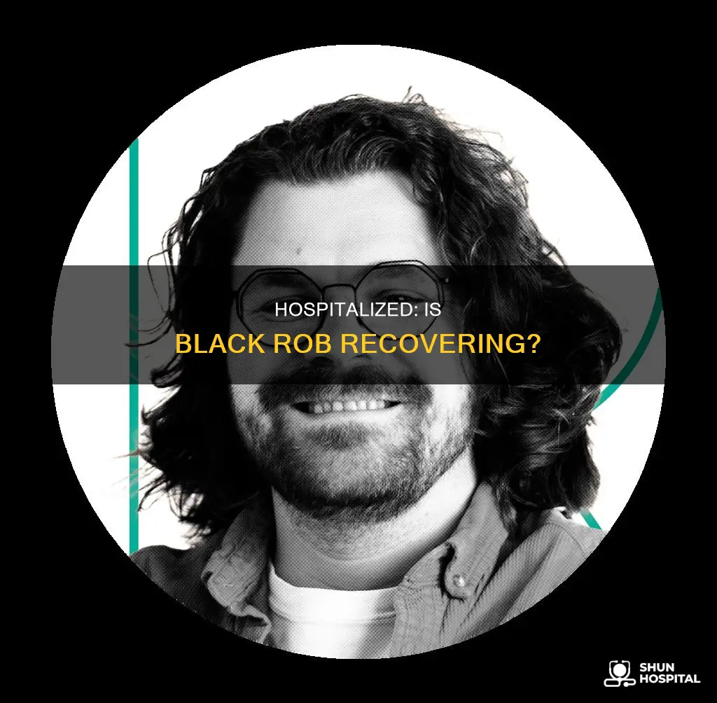 is black rob still in the hospital