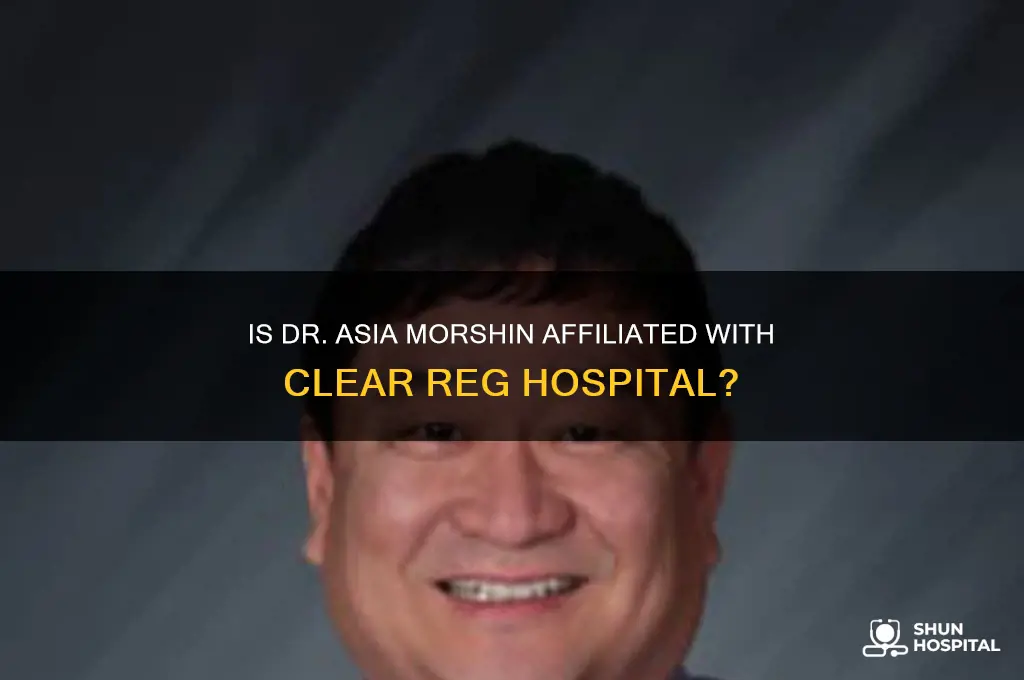 is dr asia morshin affiated with clear reg hospital