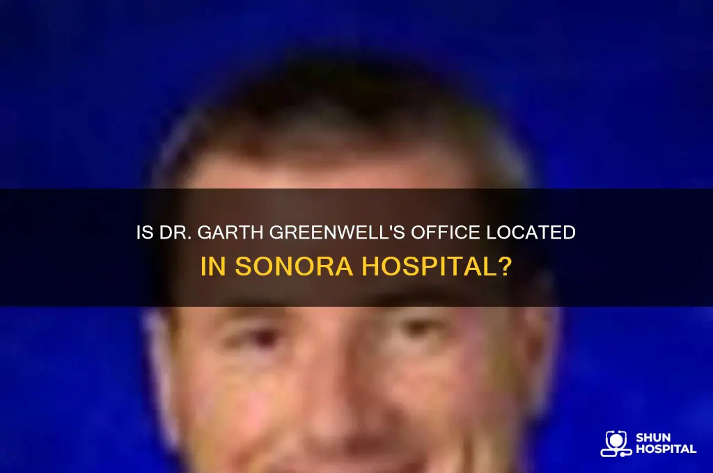 is dr garth greenwell office actually in sonora hospital