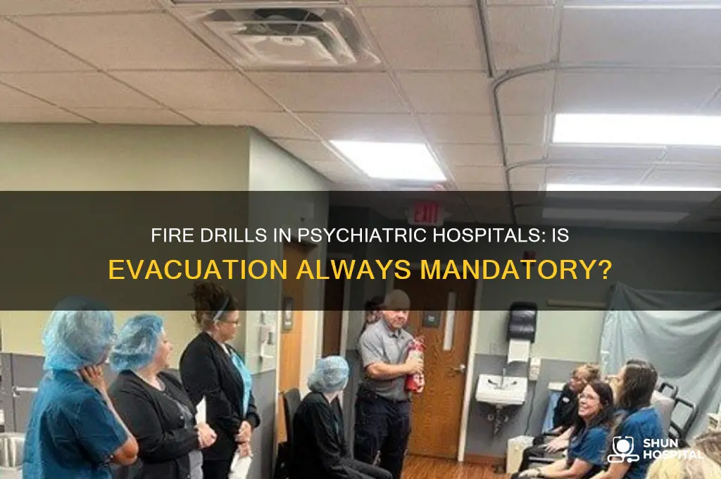 is evaucation mandatory during fire drill in pyscharitric hospital