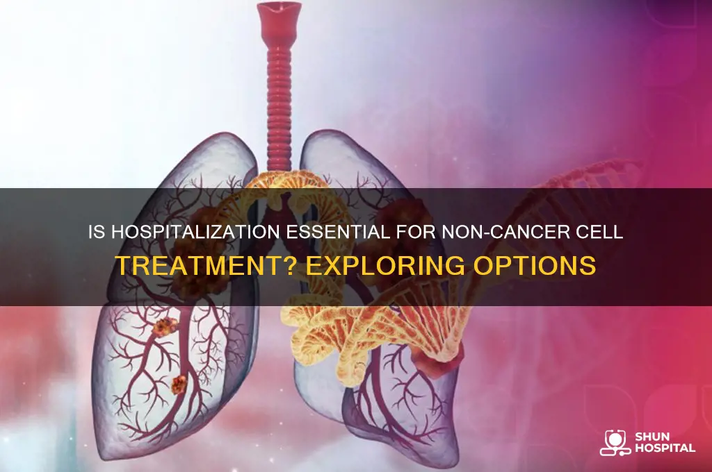 is hospitalization necessary for treatment of non cancer cells