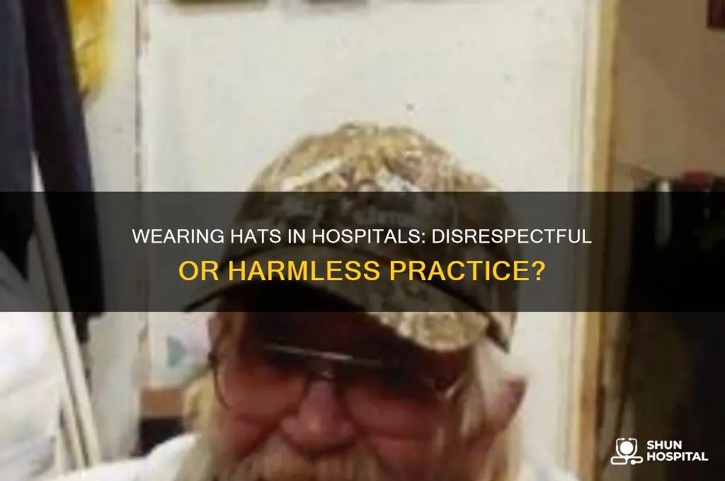is it disrespectful to wear a hat in a hospital