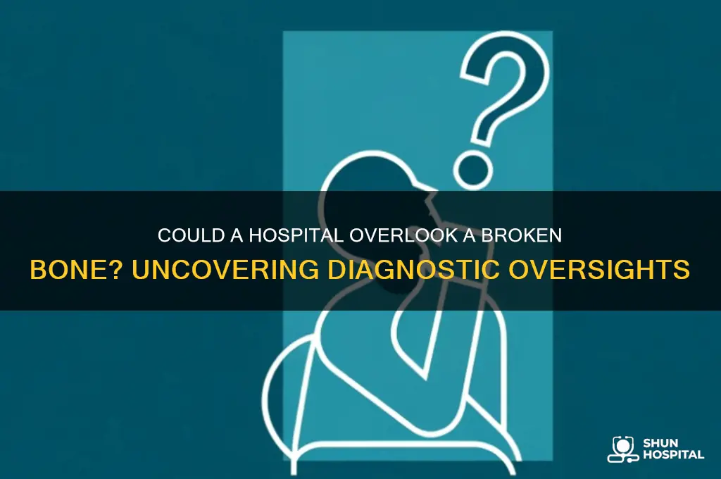 is it possible that hospital missed a broken bone