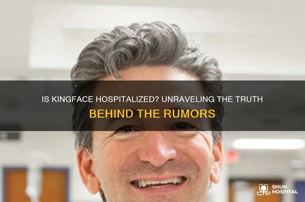 is kingface in the hospital