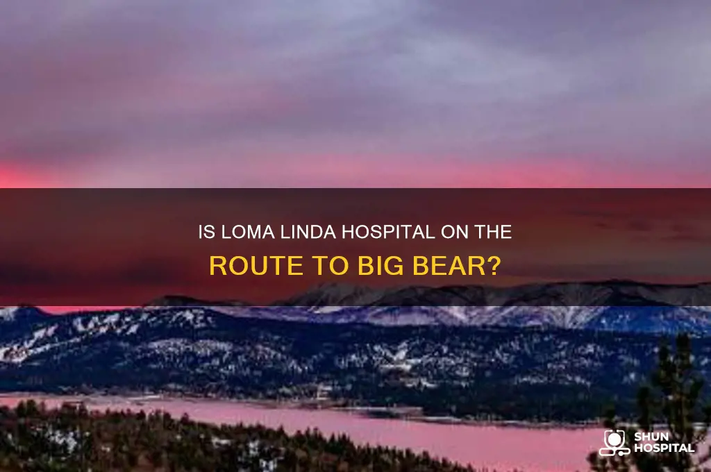 is loma linda hospital on the way to big bear