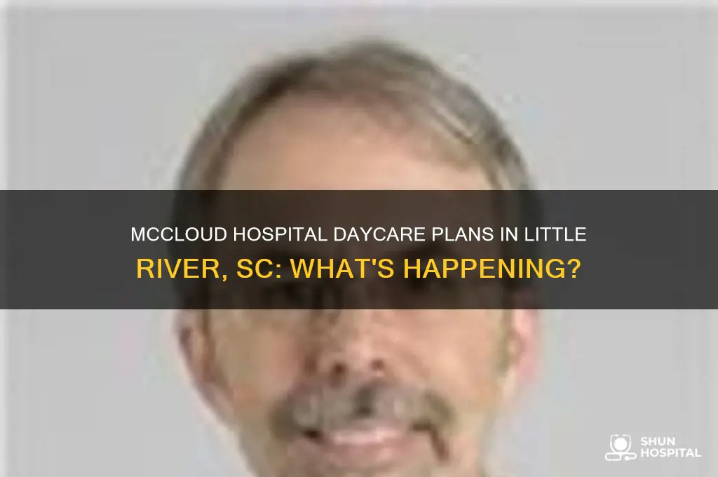 is mccloued hospital opening a daycare in little river sc