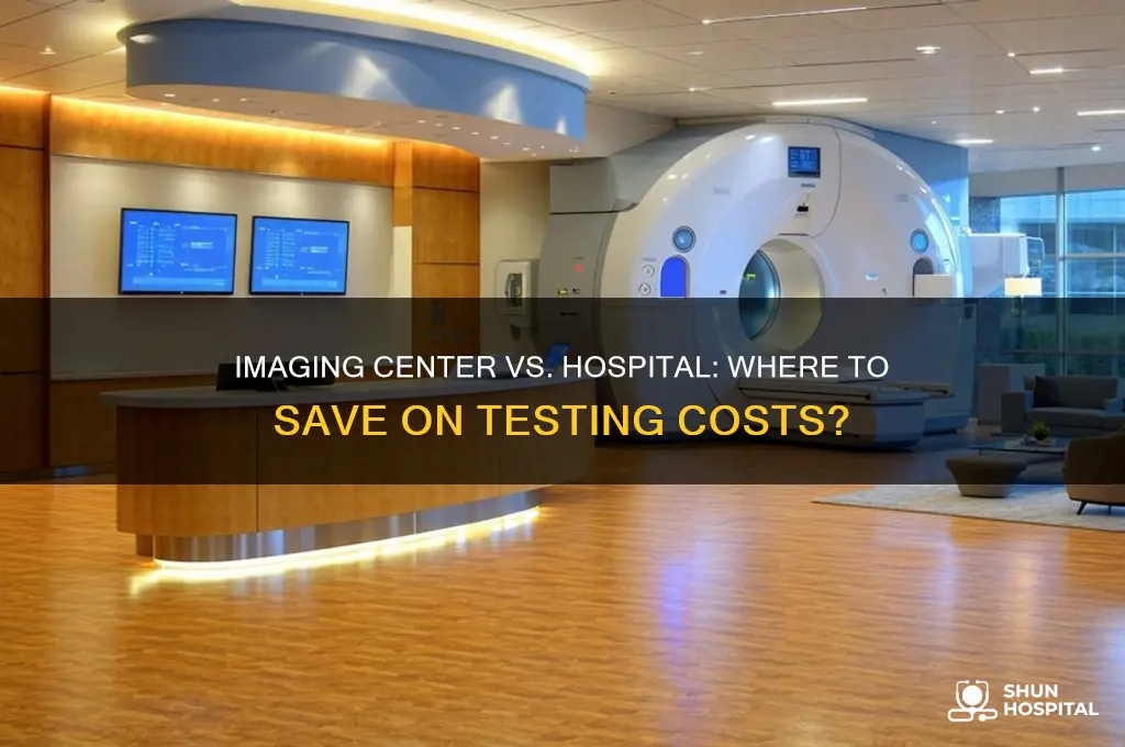 is testing cheaper at an imaging center or hospital