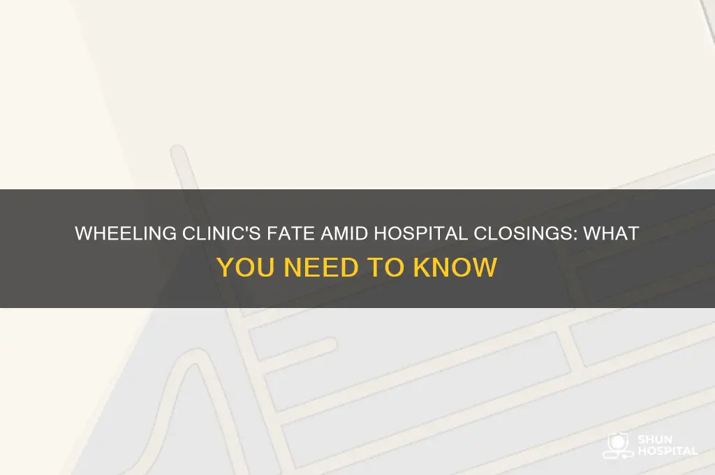 is the wheeling clinic affected by the hospital closings